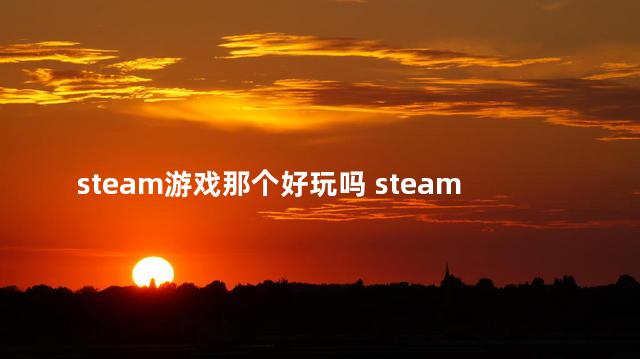 steam游戏那个好玩吗 steam最佳免费单机游戏